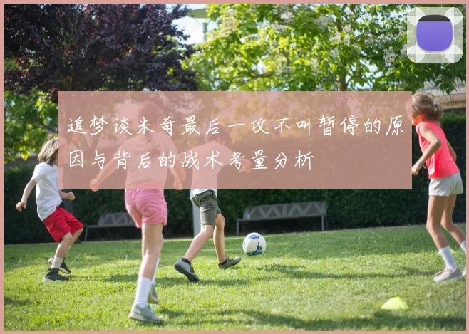 追梦谈米奇最后一攻不叫暂停的原因与背后的战术考量分析