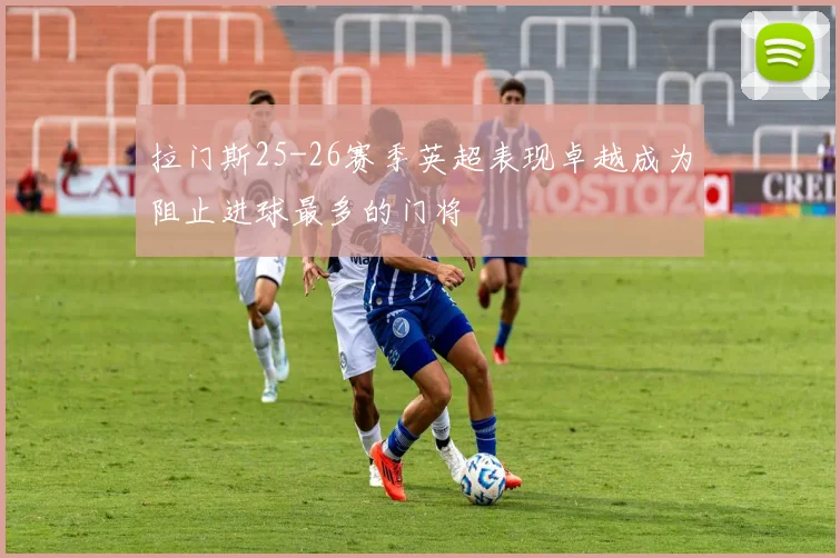 拉门斯25-26赛季英超表现卓越成为阻止进球最多的门将