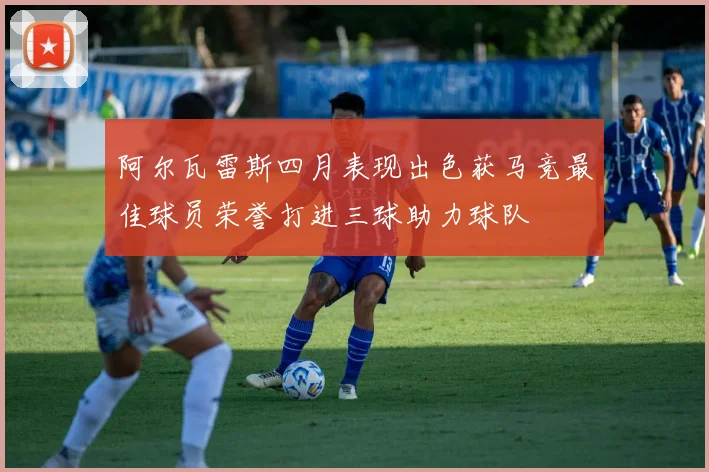 阿尔瓦雷斯四月表现出色获马竞最佳球员荣誉打进三球助力球队