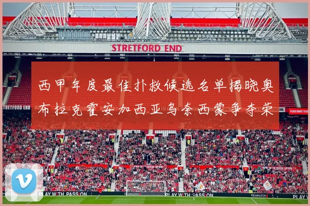 西甲年度最佳扑救候选名单揭晓奥布拉克霍安加西亚乌奈西蒙争夺荣誉
