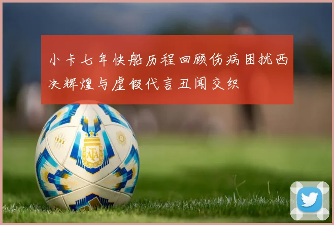 小卡七年快船历程回顾伤病困扰西决辉煌与虚假代言丑闻交织