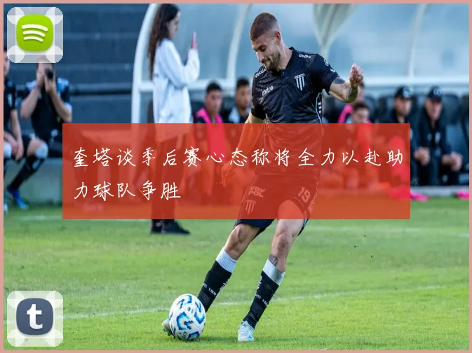 奎塔谈季后赛心态称将全力以赴助力球队争胜